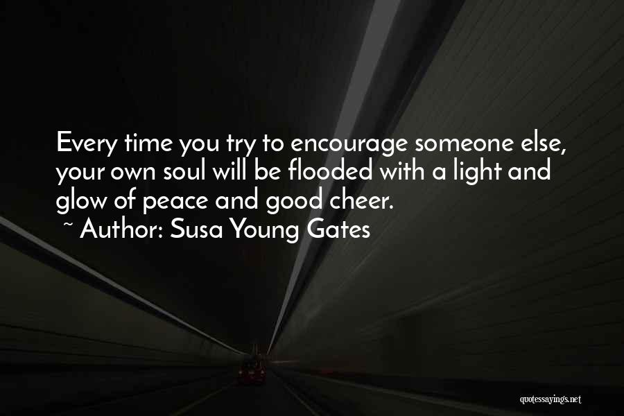 Susa Young Gates Quotes: Every Time You Try To Encourage Someone Else, Your Own Soul Will Be Flooded With A Light And Glow Of