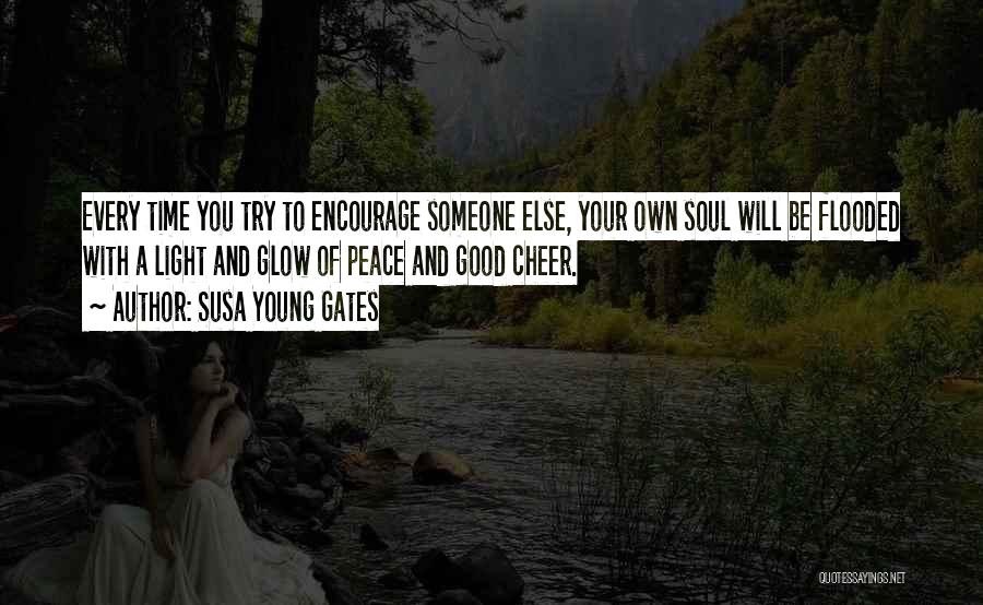 Susa Young Gates Quotes: Every Time You Try To Encourage Someone Else, Your Own Soul Will Be Flooded With A Light And Glow Of