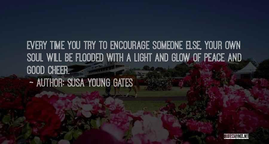 Susa Young Gates Quotes: Every Time You Try To Encourage Someone Else, Your Own Soul Will Be Flooded With A Light And Glow Of