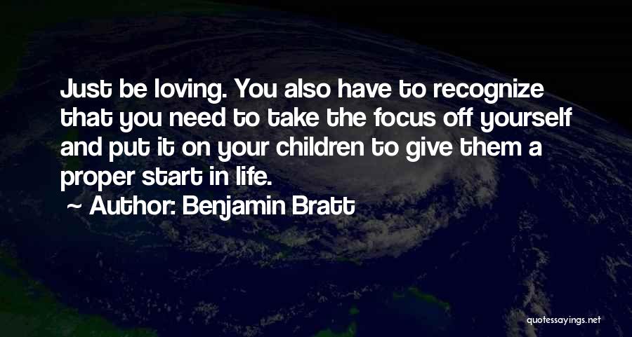 Benjamin Bratt Quotes: Just Be Loving. You Also Have To Recognize That You Need To Take The Focus Off Yourself And Put It