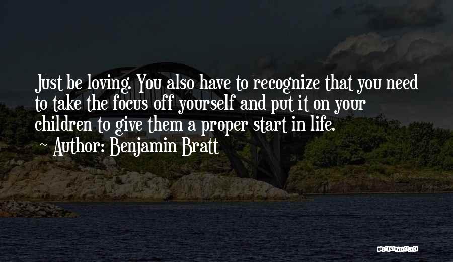 Benjamin Bratt Quotes: Just Be Loving. You Also Have To Recognize That You Need To Take The Focus Off Yourself And Put It