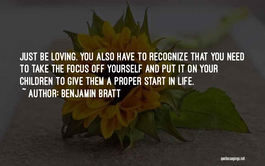 Benjamin Bratt Quotes: Just Be Loving. You Also Have To Recognize That You Need To Take The Focus Off Yourself And Put It