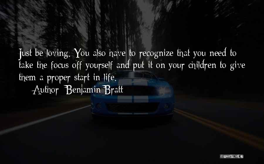 Benjamin Bratt Quotes: Just Be Loving. You Also Have To Recognize That You Need To Take The Focus Off Yourself And Put It