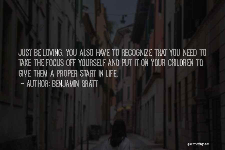 Benjamin Bratt Quotes: Just Be Loving. You Also Have To Recognize That You Need To Take The Focus Off Yourself And Put It