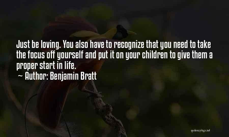 Benjamin Bratt Quotes: Just Be Loving. You Also Have To Recognize That You Need To Take The Focus Off Yourself And Put It