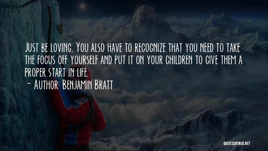 Benjamin Bratt Quotes: Just Be Loving. You Also Have To Recognize That You Need To Take The Focus Off Yourself And Put It