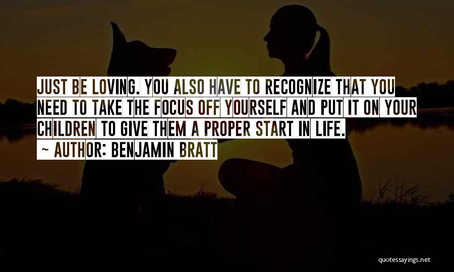 Benjamin Bratt Quotes: Just Be Loving. You Also Have To Recognize That You Need To Take The Focus Off Yourself And Put It