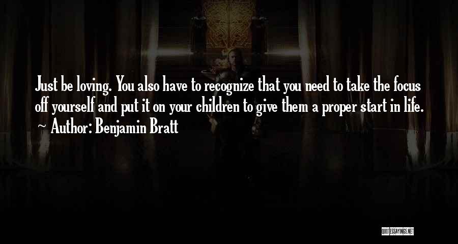 Benjamin Bratt Quotes: Just Be Loving. You Also Have To Recognize That You Need To Take The Focus Off Yourself And Put It