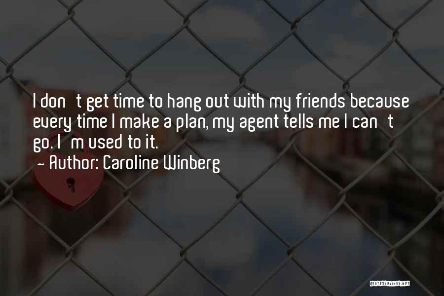 Caroline Winberg Quotes: I Don't Get Time To Hang Out With My Friends Because Every Time I Make A Plan, My Agent Tells