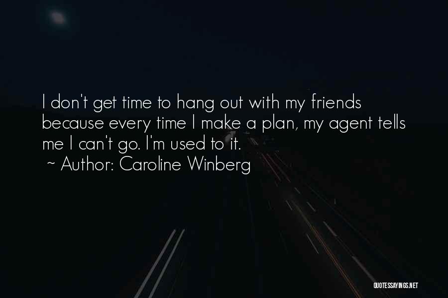 Caroline Winberg Quotes: I Don't Get Time To Hang Out With My Friends Because Every Time I Make A Plan, My Agent Tells