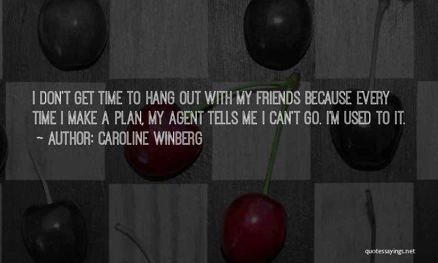 Caroline Winberg Quotes: I Don't Get Time To Hang Out With My Friends Because Every Time I Make A Plan, My Agent Tells