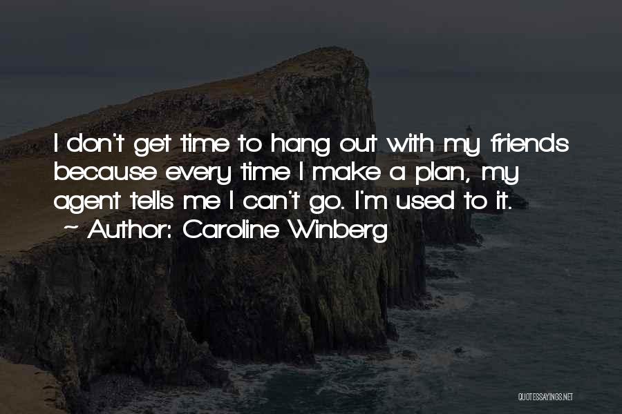 Caroline Winberg Quotes: I Don't Get Time To Hang Out With My Friends Because Every Time I Make A Plan, My Agent Tells