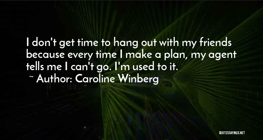 Caroline Winberg Quotes: I Don't Get Time To Hang Out With My Friends Because Every Time I Make A Plan, My Agent Tells