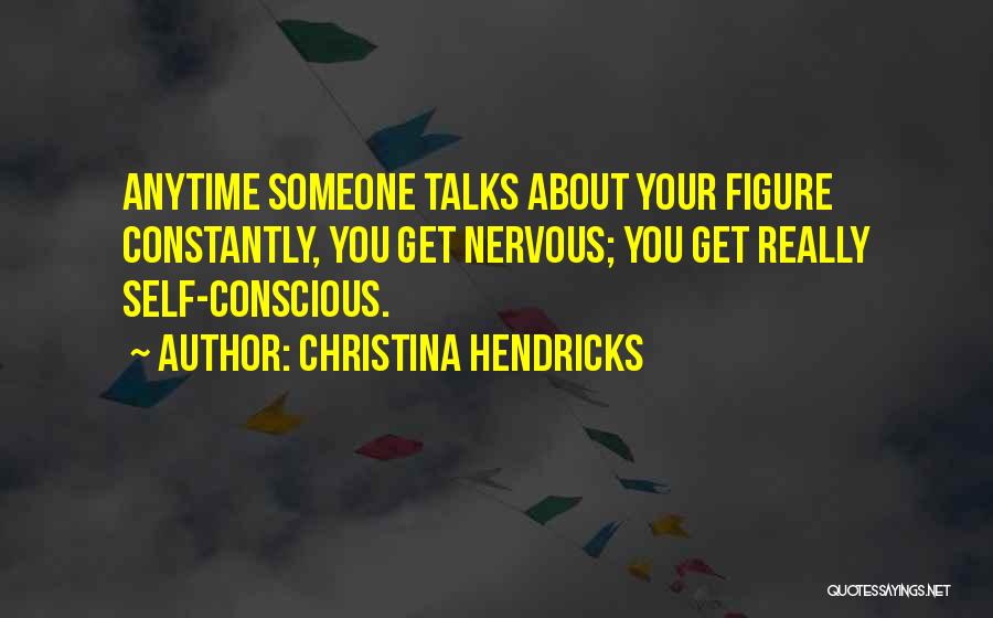 Christina Hendricks Quotes: Anytime Someone Talks About Your Figure Constantly, You Get Nervous; You Get Really Self-conscious.