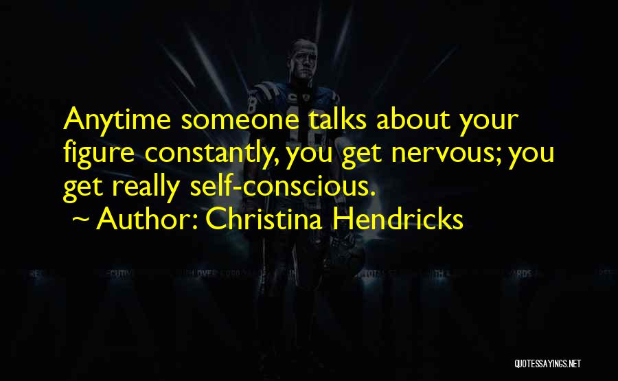 Christina Hendricks Quotes: Anytime Someone Talks About Your Figure Constantly, You Get Nervous; You Get Really Self-conscious.