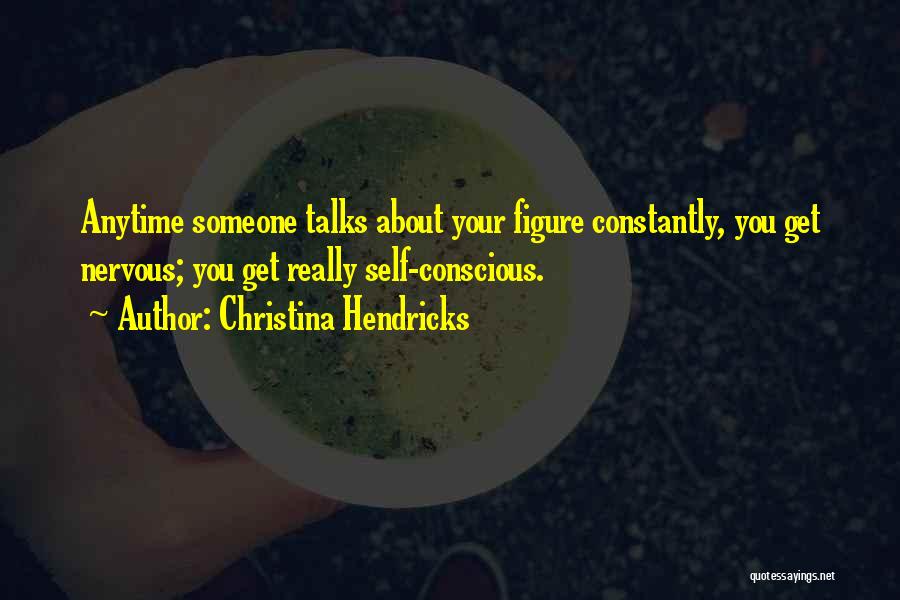 Christina Hendricks Quotes: Anytime Someone Talks About Your Figure Constantly, You Get Nervous; You Get Really Self-conscious.