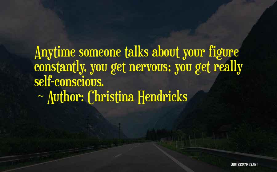 Christina Hendricks Quotes: Anytime Someone Talks About Your Figure Constantly, You Get Nervous; You Get Really Self-conscious.