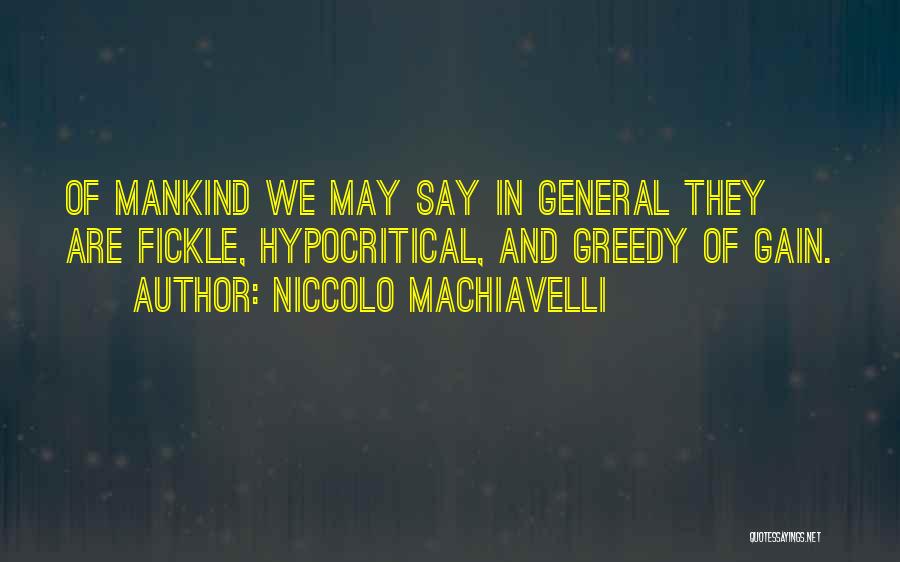 Niccolo Machiavelli Quotes: Of Mankind We May Say In General They Are Fickle, Hypocritical, And Greedy Of Gain.