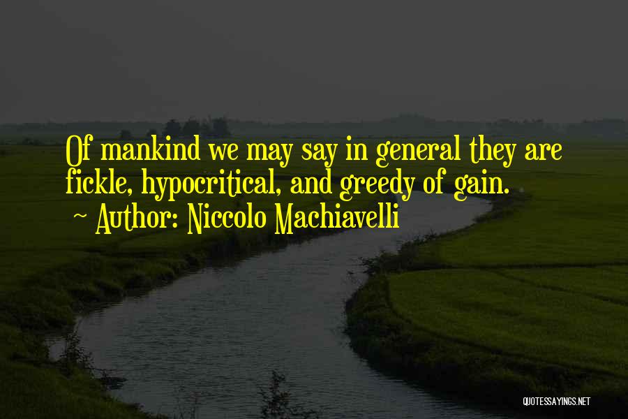 Niccolo Machiavelli Quotes: Of Mankind We May Say In General They Are Fickle, Hypocritical, And Greedy Of Gain.