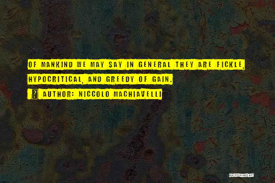 Niccolo Machiavelli Quotes: Of Mankind We May Say In General They Are Fickle, Hypocritical, And Greedy Of Gain.