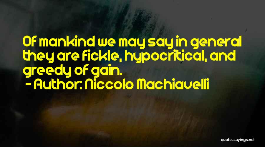 Niccolo Machiavelli Quotes: Of Mankind We May Say In General They Are Fickle, Hypocritical, And Greedy Of Gain.