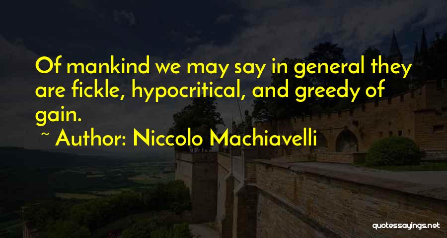 Niccolo Machiavelli Quotes: Of Mankind We May Say In General They Are Fickle, Hypocritical, And Greedy Of Gain.