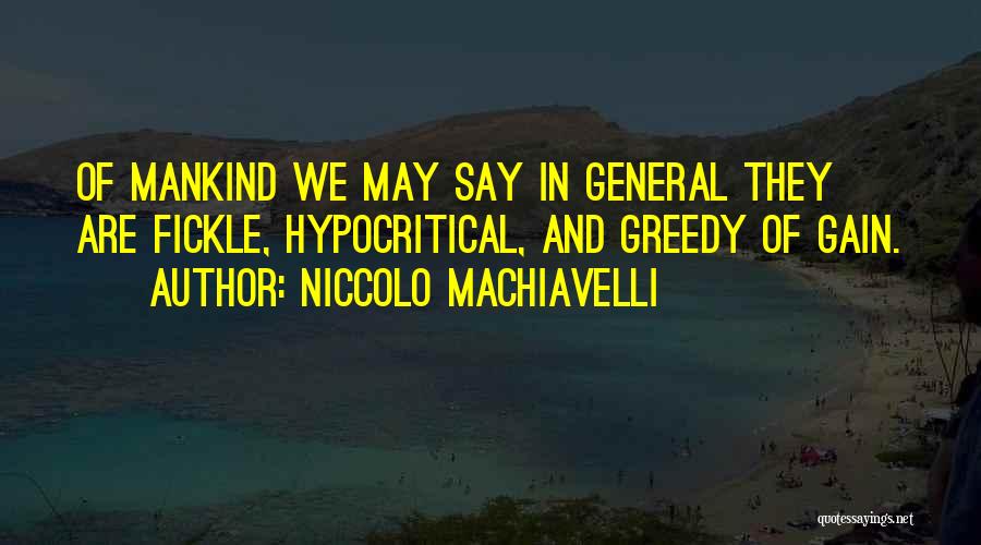 Niccolo Machiavelli Quotes: Of Mankind We May Say In General They Are Fickle, Hypocritical, And Greedy Of Gain.