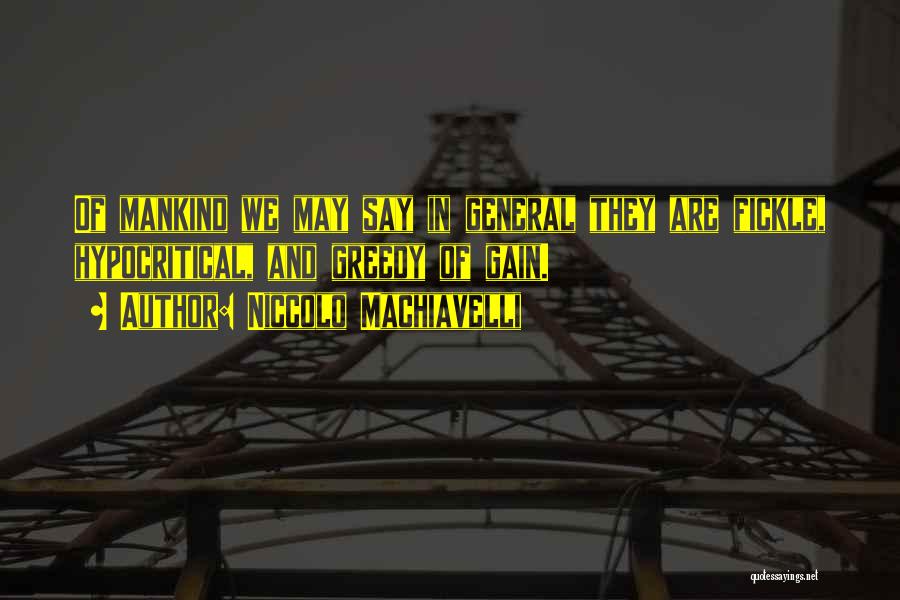 Niccolo Machiavelli Quotes: Of Mankind We May Say In General They Are Fickle, Hypocritical, And Greedy Of Gain.