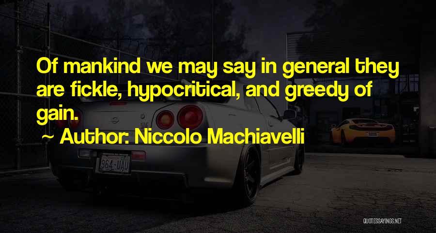 Niccolo Machiavelli Quotes: Of Mankind We May Say In General They Are Fickle, Hypocritical, And Greedy Of Gain.