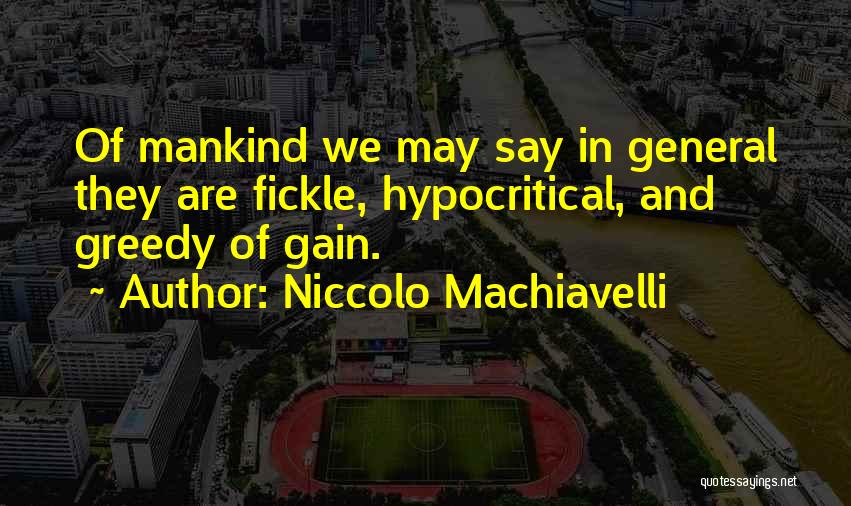 Niccolo Machiavelli Quotes: Of Mankind We May Say In General They Are Fickle, Hypocritical, And Greedy Of Gain.