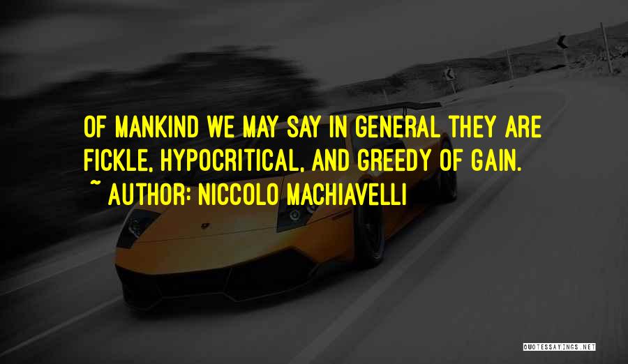 Niccolo Machiavelli Quotes: Of Mankind We May Say In General They Are Fickle, Hypocritical, And Greedy Of Gain.