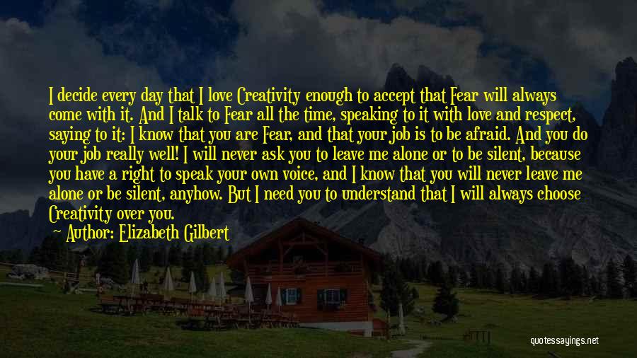 Elizabeth Gilbert Quotes: I Decide Every Day That I Love Creativity Enough To Accept That Fear Will Always Come With It. And I