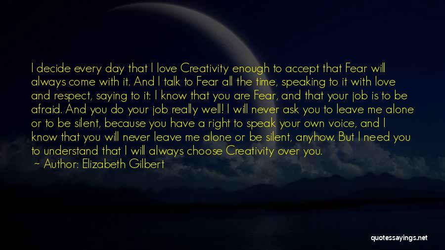 Elizabeth Gilbert Quotes: I Decide Every Day That I Love Creativity Enough To Accept That Fear Will Always Come With It. And I