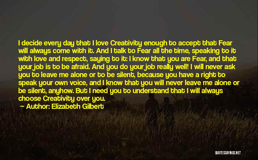 Elizabeth Gilbert Quotes: I Decide Every Day That I Love Creativity Enough To Accept That Fear Will Always Come With It. And I