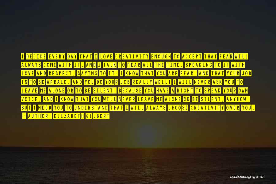 Elizabeth Gilbert Quotes: I Decide Every Day That I Love Creativity Enough To Accept That Fear Will Always Come With It. And I