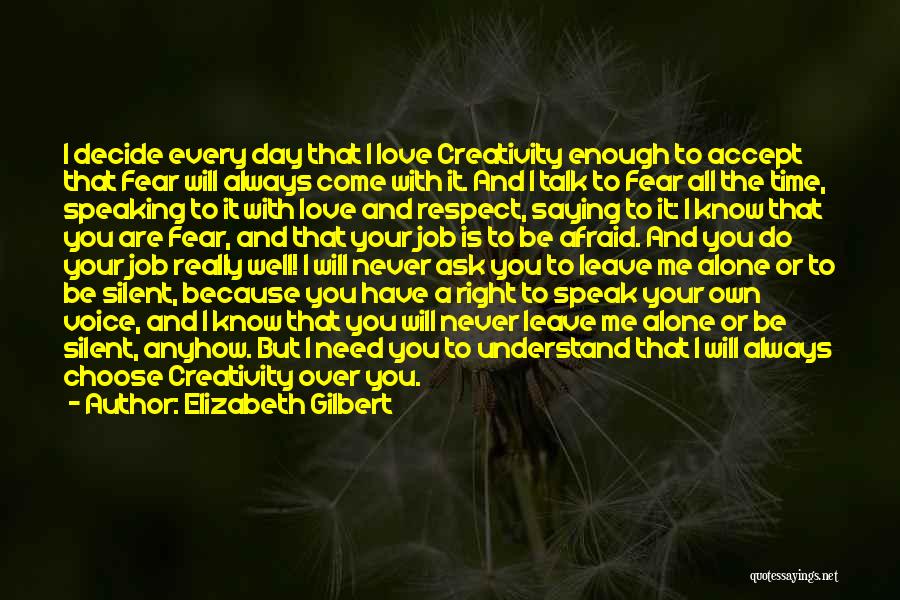 Elizabeth Gilbert Quotes: I Decide Every Day That I Love Creativity Enough To Accept That Fear Will Always Come With It. And I