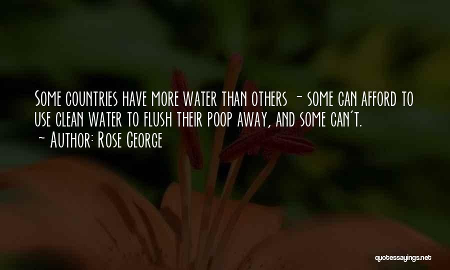 Rose George Quotes: Some Countries Have More Water Than Others - Some Can Afford To Use Clean Water To Flush Their Poop Away,