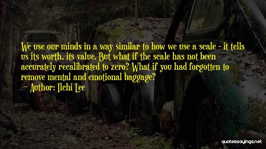 Ilchi Lee Quotes: We Use Our Minds In A Way Similar To How We Use A Scale - It Tells Us Its Worth,