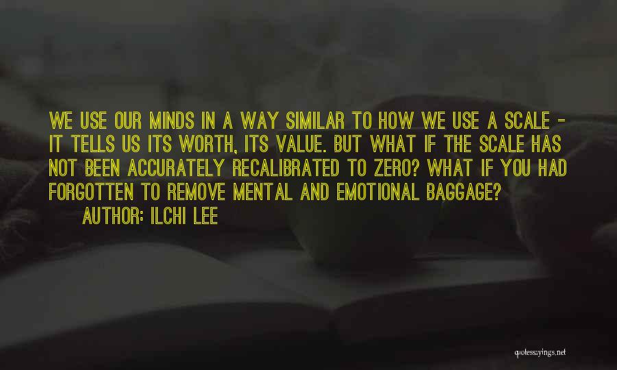 Ilchi Lee Quotes: We Use Our Minds In A Way Similar To How We Use A Scale - It Tells Us Its Worth,