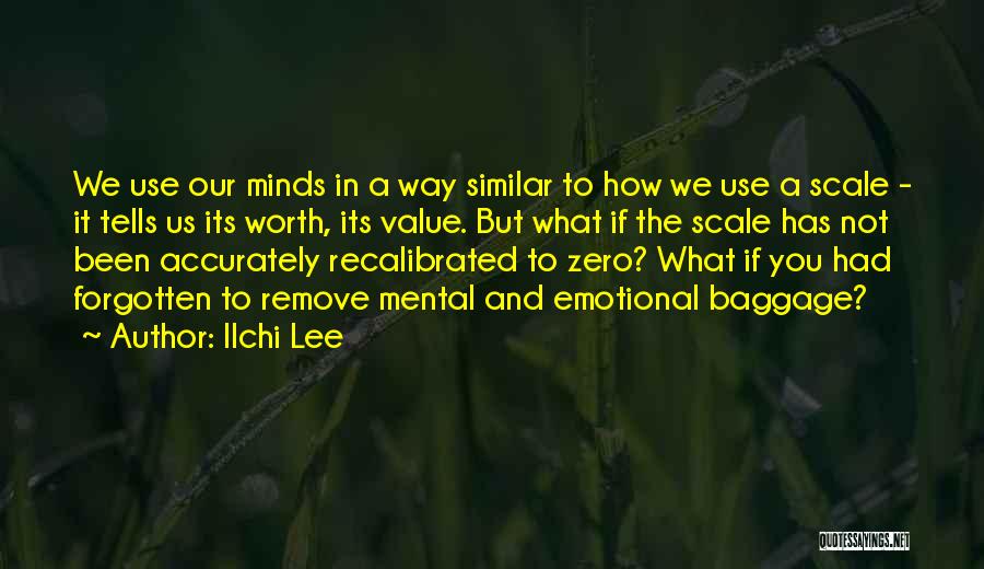 Ilchi Lee Quotes: We Use Our Minds In A Way Similar To How We Use A Scale - It Tells Us Its Worth,