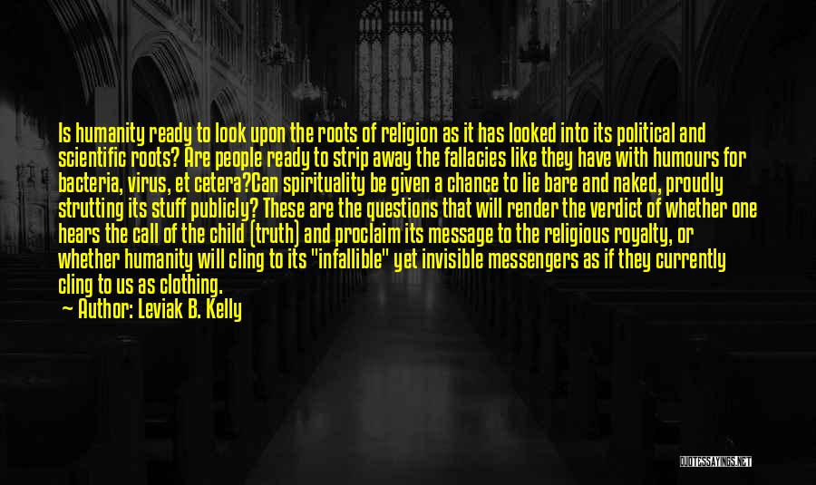 Leviak B. Kelly Quotes: Is Humanity Ready To Look Upon The Roots Of Religion As It Has Looked Into Its Political And Scientific Roots?