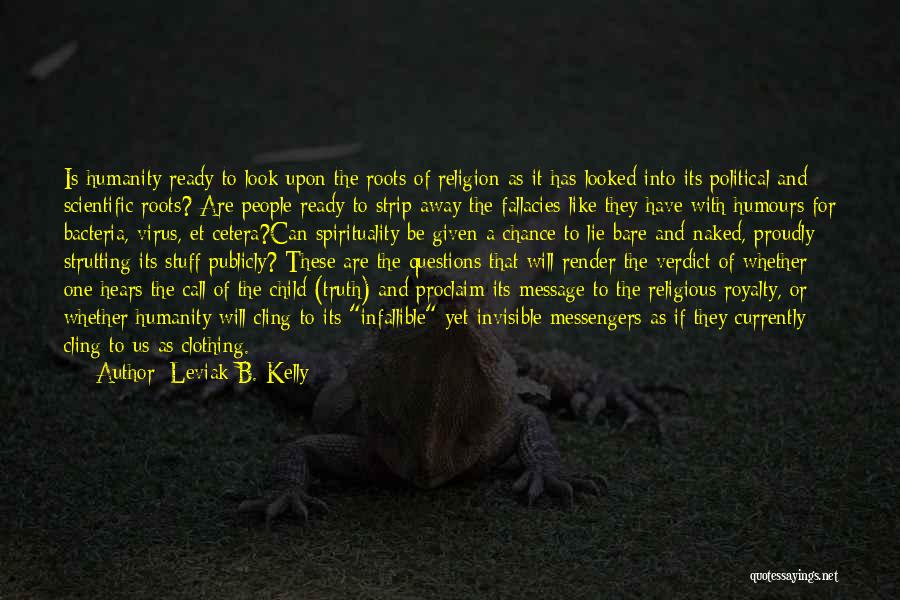 Leviak B. Kelly Quotes: Is Humanity Ready To Look Upon The Roots Of Religion As It Has Looked Into Its Political And Scientific Roots?