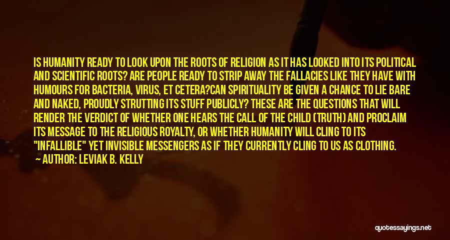 Leviak B. Kelly Quotes: Is Humanity Ready To Look Upon The Roots Of Religion As It Has Looked Into Its Political And Scientific Roots?