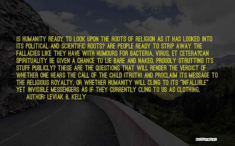 Leviak B. Kelly Quotes: Is Humanity Ready To Look Upon The Roots Of Religion As It Has Looked Into Its Political And Scientific Roots?