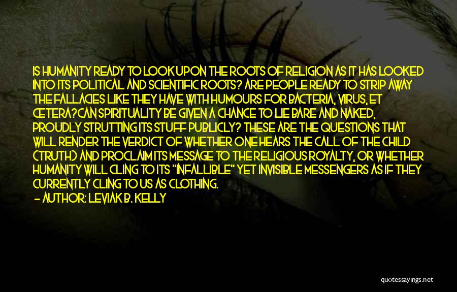 Leviak B. Kelly Quotes: Is Humanity Ready To Look Upon The Roots Of Religion As It Has Looked Into Its Political And Scientific Roots?