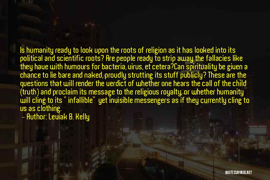 Leviak B. Kelly Quotes: Is Humanity Ready To Look Upon The Roots Of Religion As It Has Looked Into Its Political And Scientific Roots?