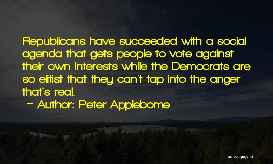 Peter Applebome Quotes: Republicans Have Succeeded With A Social Agenda That Gets People To Vote Against Their Own Interests While The Democrats Are