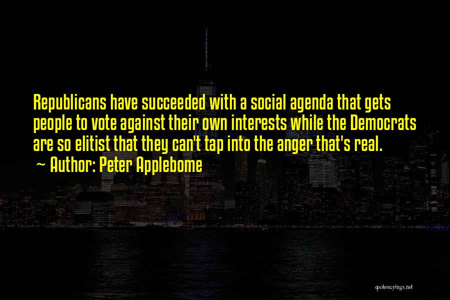 Peter Applebome Quotes: Republicans Have Succeeded With A Social Agenda That Gets People To Vote Against Their Own Interests While The Democrats Are