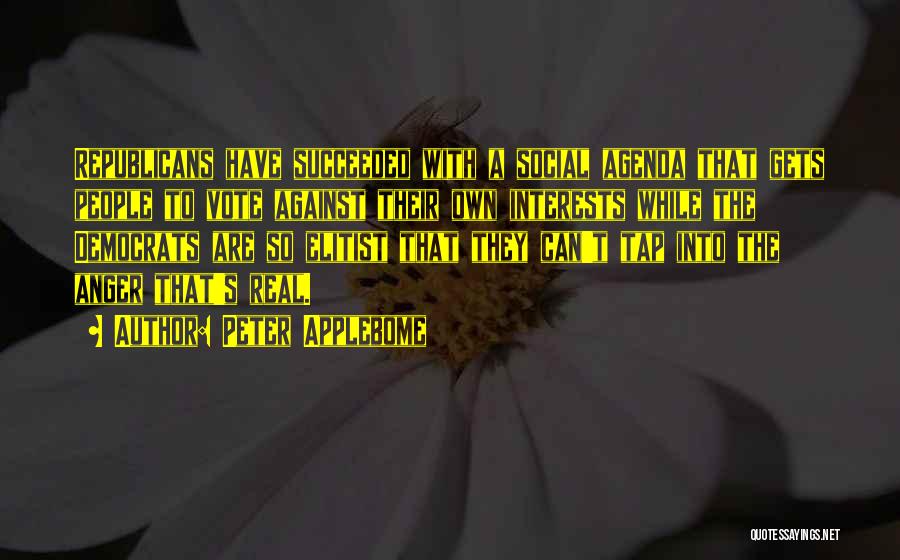 Peter Applebome Quotes: Republicans Have Succeeded With A Social Agenda That Gets People To Vote Against Their Own Interests While The Democrats Are