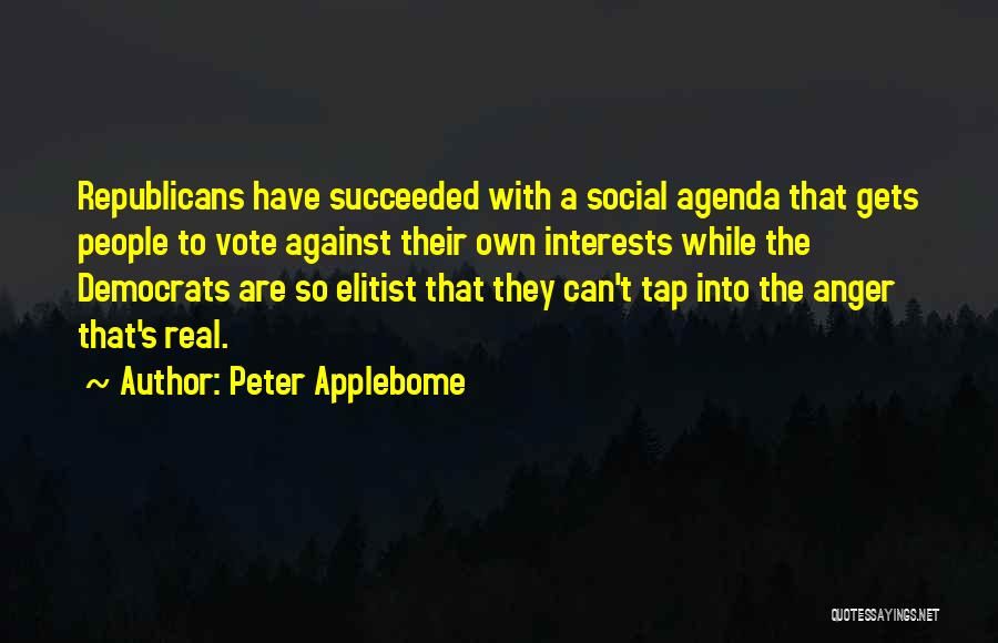 Peter Applebome Quotes: Republicans Have Succeeded With A Social Agenda That Gets People To Vote Against Their Own Interests While The Democrats Are